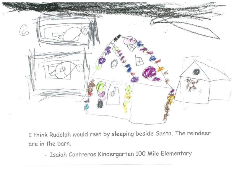 Isaiah Contreras, Kindergarten, 100 Mile Elementary: “I think Rudolph would rest by sleeping beside Santa. The reindeer are in the barn.”