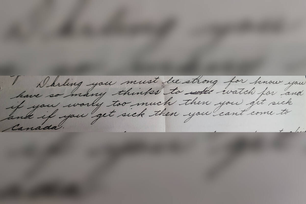 A paragraph from one of the letters reads: Darling, you must be strong, for know you have so many things to watch for and if you worry too much then you get sick and if you get sick then you cant come to Canada. (Submitted photo)