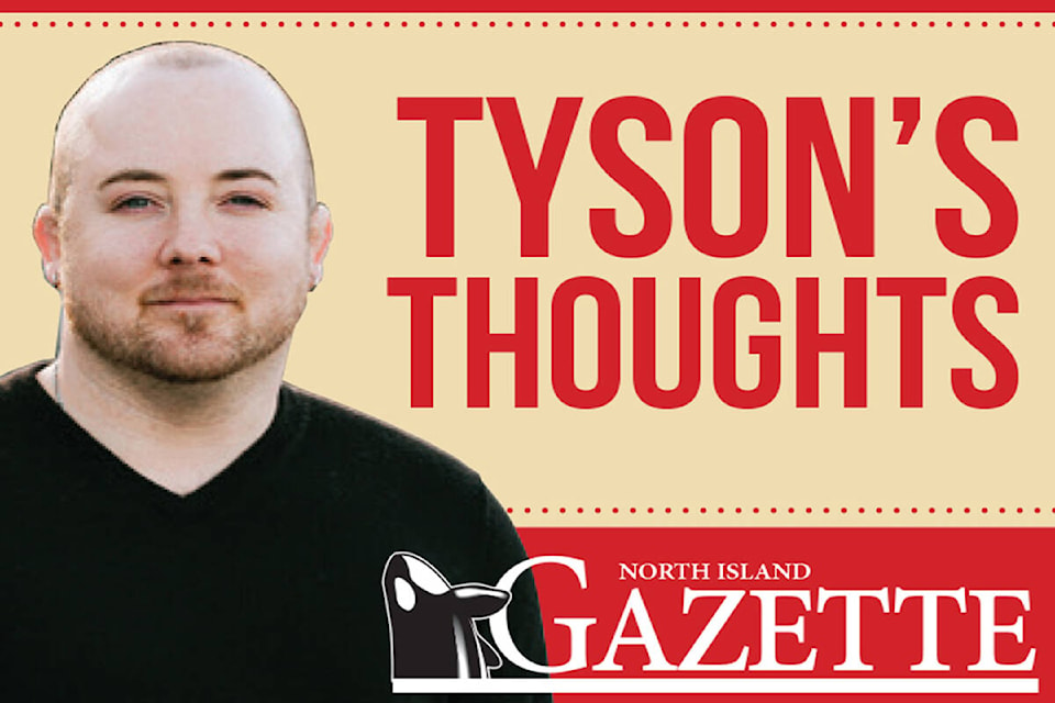 Tyson’s Thoughts is a column posted online at northislandgazette.com and in print on Wednesday’s. Have some thoughts about my thoughts? Email editor@northislandgazette.com 